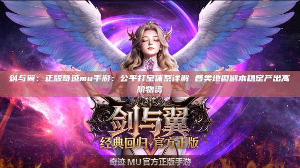 剑与翼:正版奇迹mu手游:公平打宝体系详解 各类地图副本稳定产出高阶物资